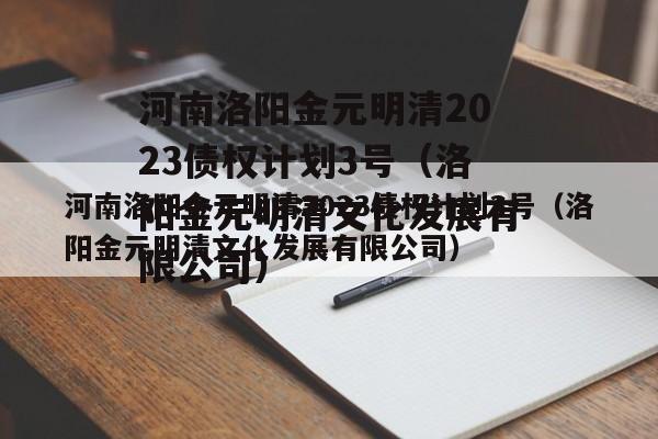 河南洛阳金元明清2023债权计划3号（洛阳金元明清文化发展有限公司）
