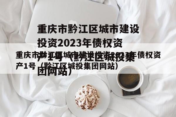 重庆市黔江区城市建设投资2023年债权资产1号（黔江区城投集团网站）