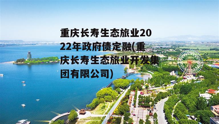 重庆长寿生态旅业2022年政府债定融(重庆长寿生态旅业开发集团有限公司)