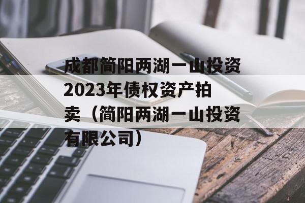 成都简阳两湖一山投资2023年债权资产拍卖（简阳两湖一山投资有限公司）