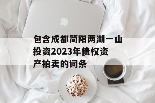包含成都简阳两湖一山投资2023年债权资产拍卖的词条