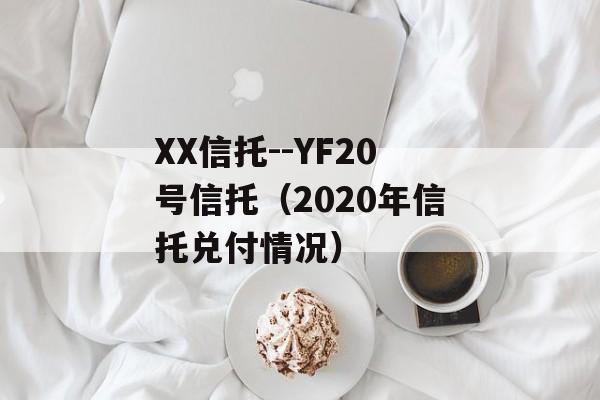 XX信托--YF20号信托（2020年信托兑付情况）