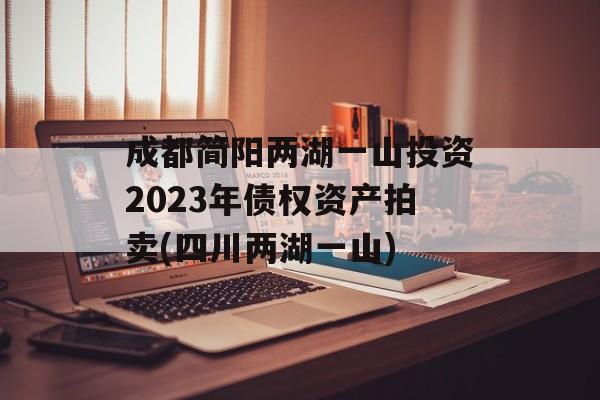 成都简阳两湖一山投资2023年债权资产拍卖(四川两湖一山)