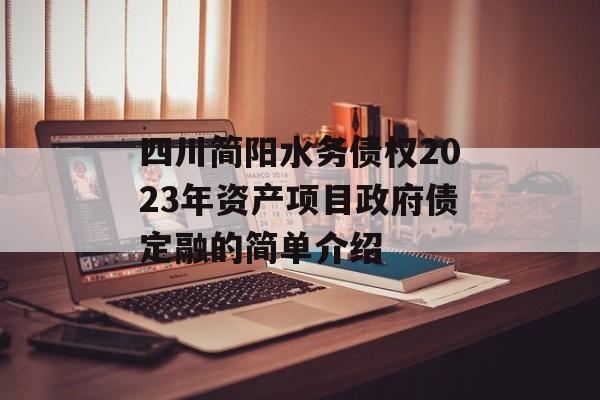 四川简阳水务债权2023年资产项目政府债定融的简单介绍