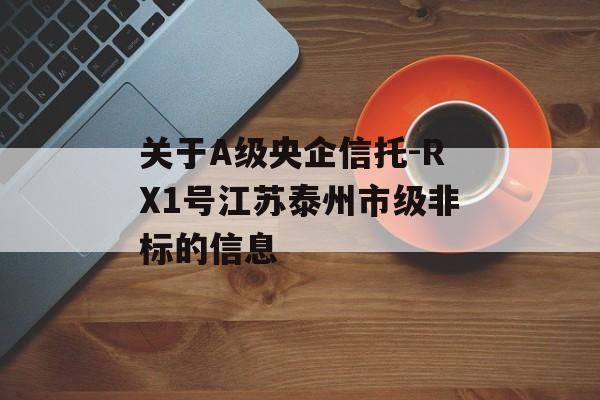 关于A级央企信托-RX1号江苏泰州市级非标的信息