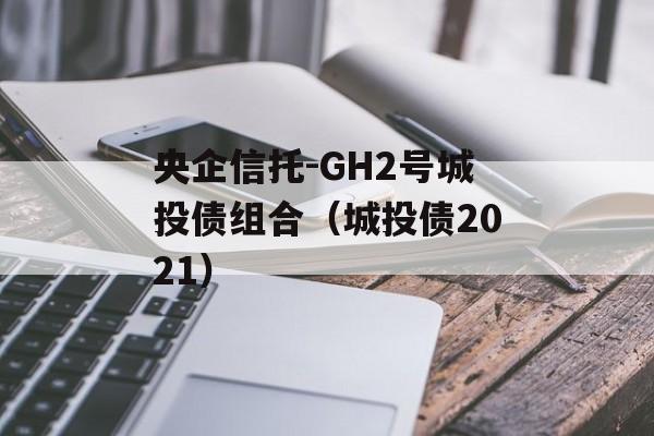 央企信托-GH2号城投债组合（城投债2021）