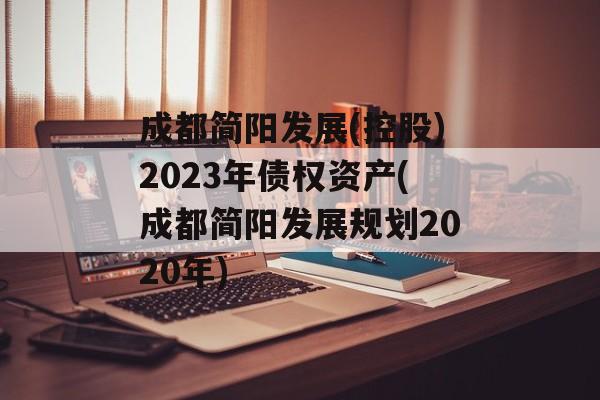 成都简阳发展(控股)2023年债权资产(成都简阳发展规划2020年)