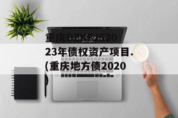 重庆DZKFJS2023年债权资产项目.(重庆地方债2020)