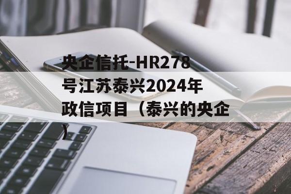 央企信托-HR278号江苏泰兴2024年政信项目（泰兴的央企）