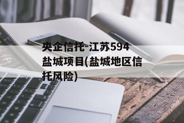 央企信托-江苏594盐城项目(盐城地区信托风险)