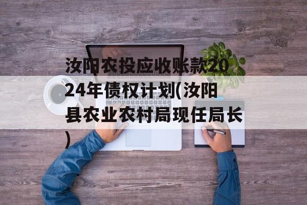 汝阳农投应收账款2024年债权计划(汝阳县农业农村局现任局长)