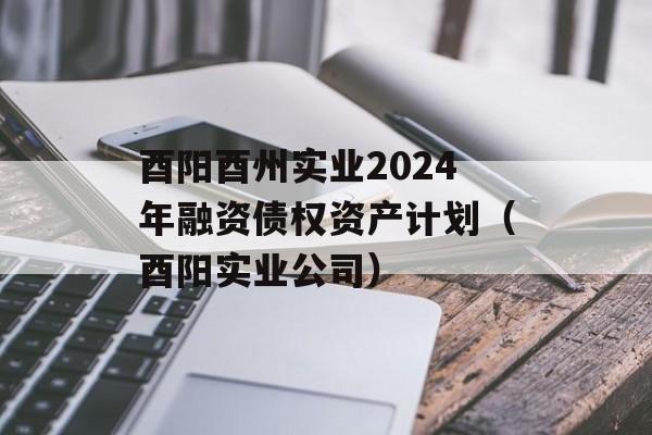 酉阳酉州实业2024年融资债权资产计划（酉阳实业公司）