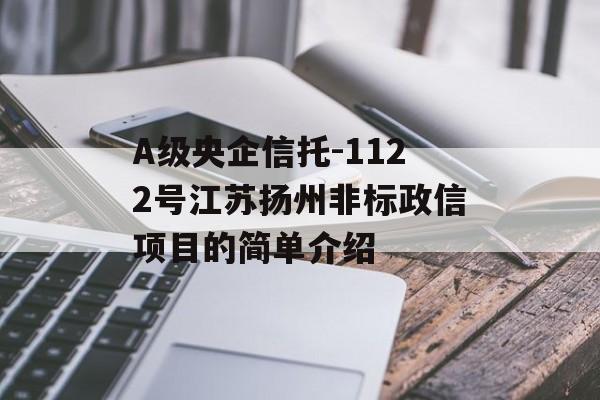 A级央企信托-1122号江苏扬州非标政信项目的简单介绍